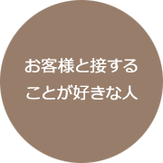 お客様と接することが好きな人